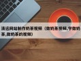 内江清远网站制作奶茶视频（做奶茶视频,学做奶茶,做奶茶的视频）