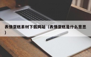 内江表情蛋糕素材下载网站（表情蛋糕是什么意思）