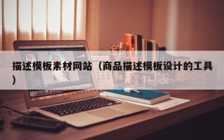 内江描述模板素材网站（商品描述模板设计的工具）