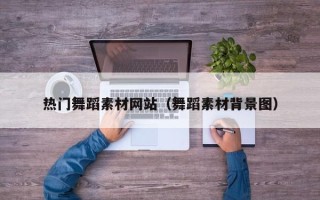 内江热门舞蹈素材网站（舞蹈素材背景图）