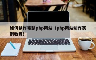 内江如何制作完整php网站（php网站制作实例教程）