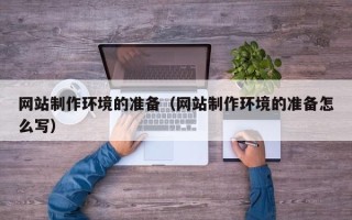 内江网站制作环境的准备（网站制作环境的准备怎么写）
