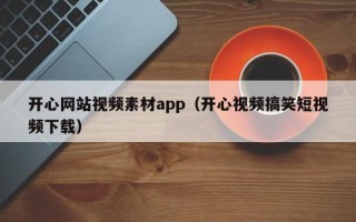 内江开心网站视频素材app（开心视频搞笑短视频下载）