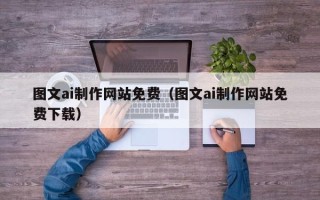 内江图文ai制作网站免费（图文ai制作网站免费下载）