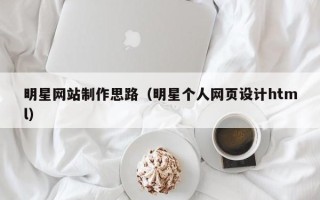 内江明星网站制作思路（明星个人网页设计html）