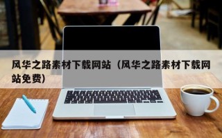 内江风华之路素材下载网站（风华之路素材下载网站免费）