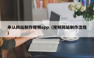内江承认网站制作视频app（视频网站制作流程）
