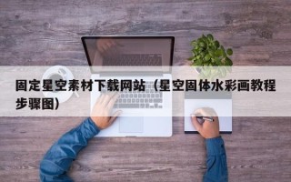 内江固定星空素材下载网站（星空固体水彩画教程步骤图）